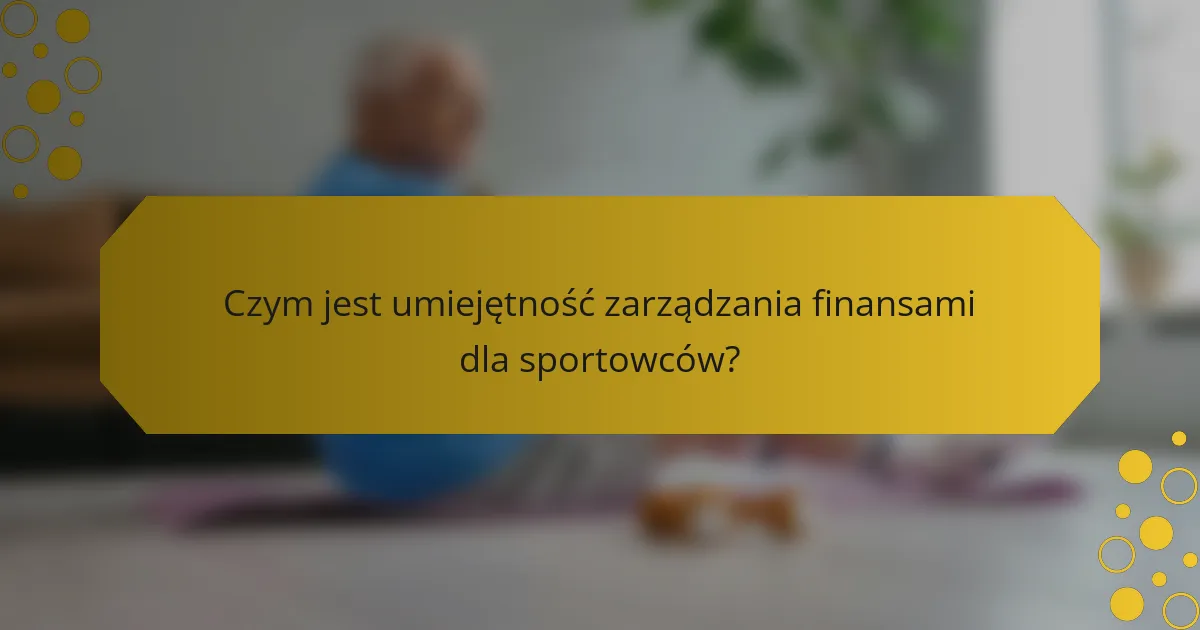 Czym jest umiejętność zarządzania finansami dla sportowców?