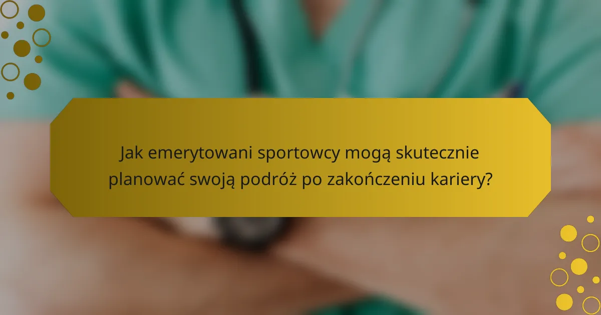 Jak emerytowani sportowcy mogą skutecznie planować swoją podróż po zakończeniu kariery?