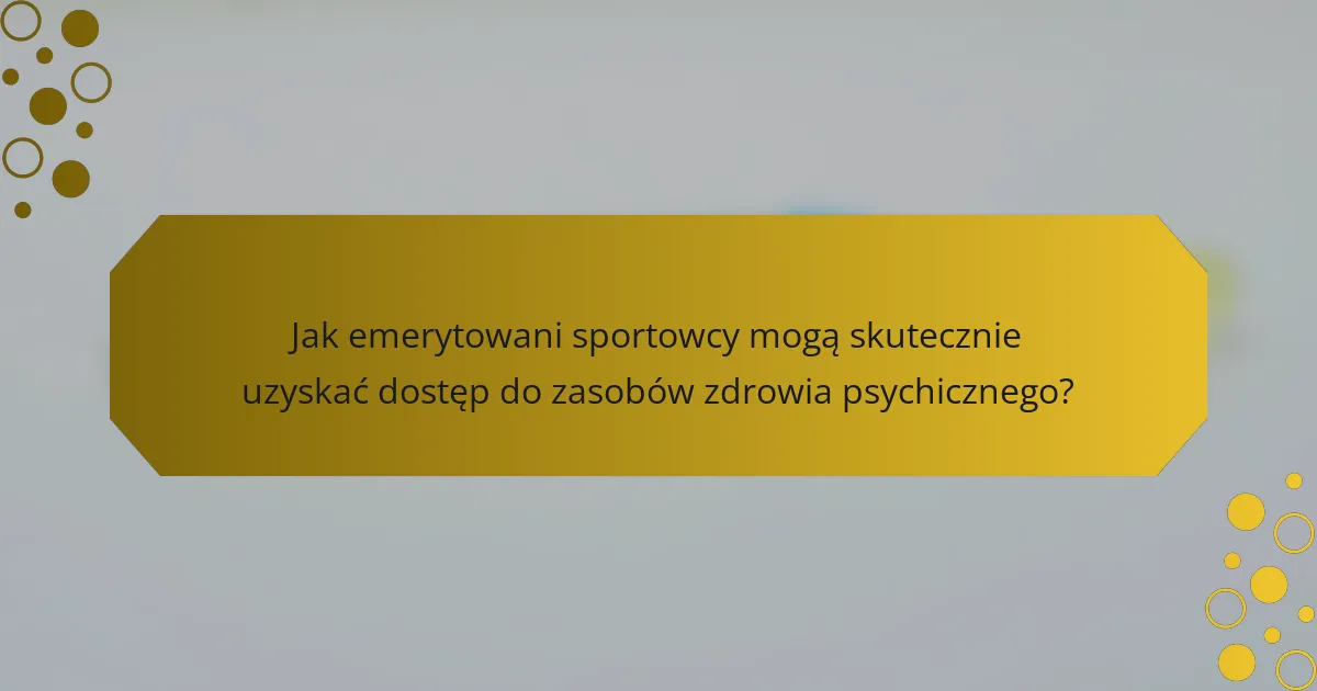 Jak emerytowani sportowcy mogą skutecznie uzyskać dostęp do zasobów zdrowia psychicznego?