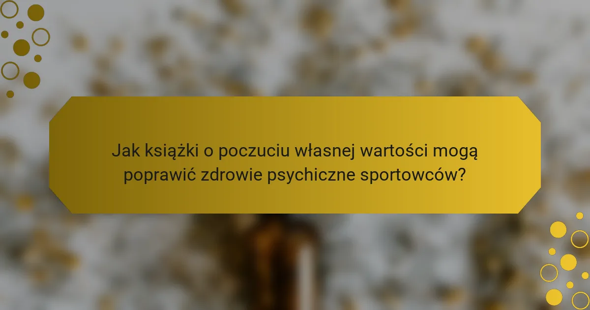 Jak książki o poczuciu własnej wartości mogą poprawić zdrowie psychiczne sportowców?