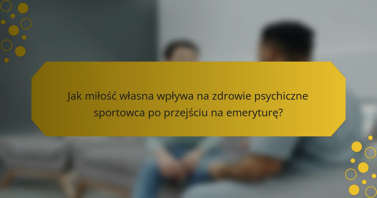 Jak miłość własna wpływa na zdrowie psychiczne sportowca po przejściu na emeryturę?