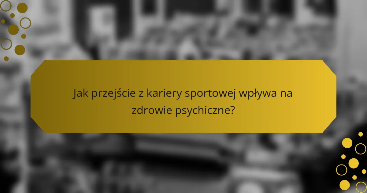 Jak przejście z kariery sportowej wpływa na zdrowie psychiczne?