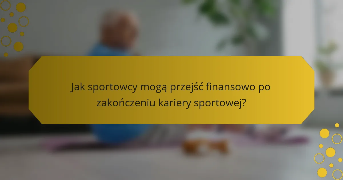 Jak sportowcy mogą przejść finansowo po zakończeniu kariery sportowej?