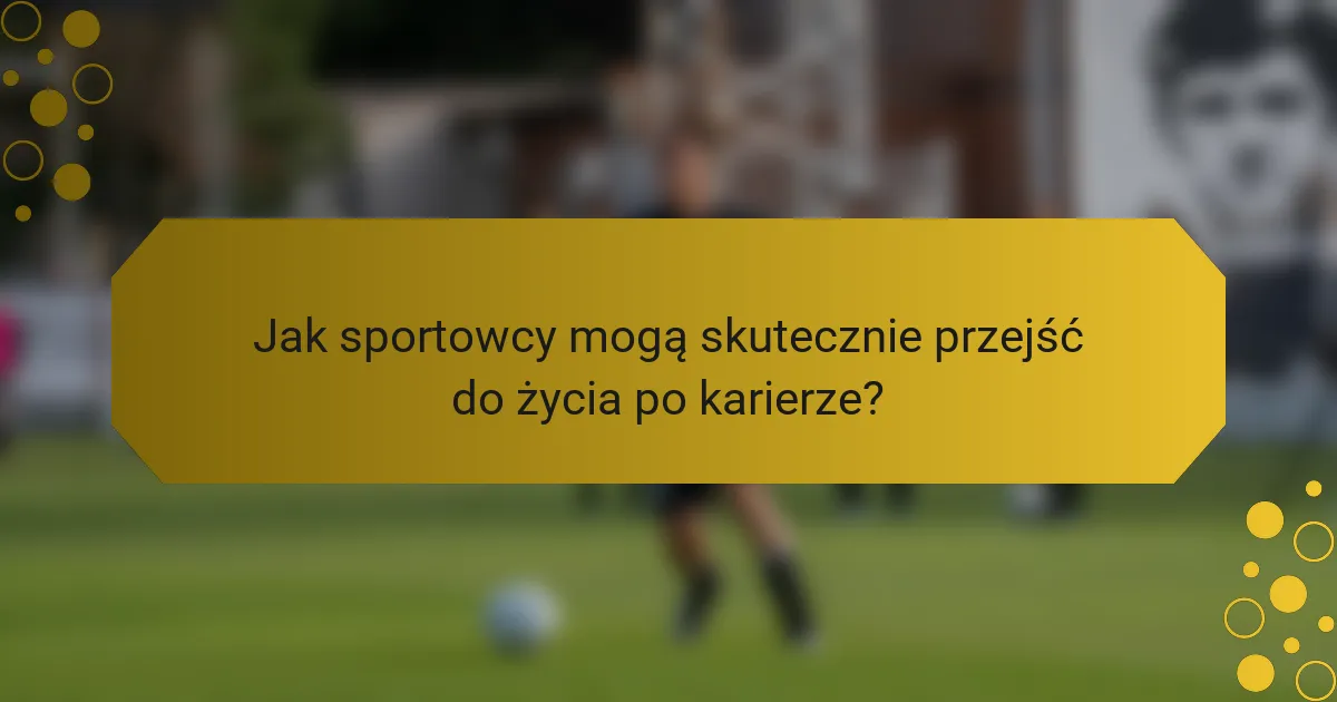Jak sportowcy mogą skutecznie przejść do życia po karierze?