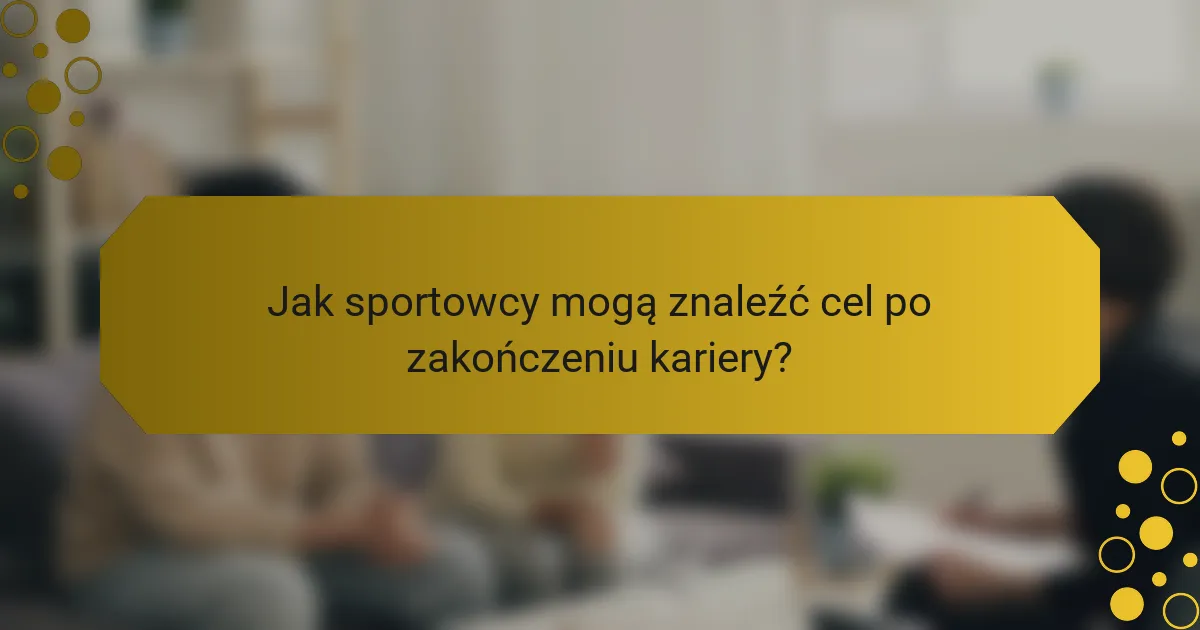 Jak sportowcy mogą znaleźć cel po zakończeniu kariery?