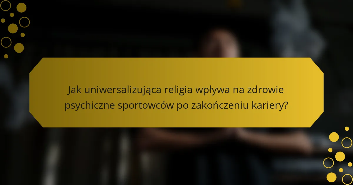Jak uniwersalizująca religia wpływa na zdrowie psychiczne sportowców po zakończeniu kariery?