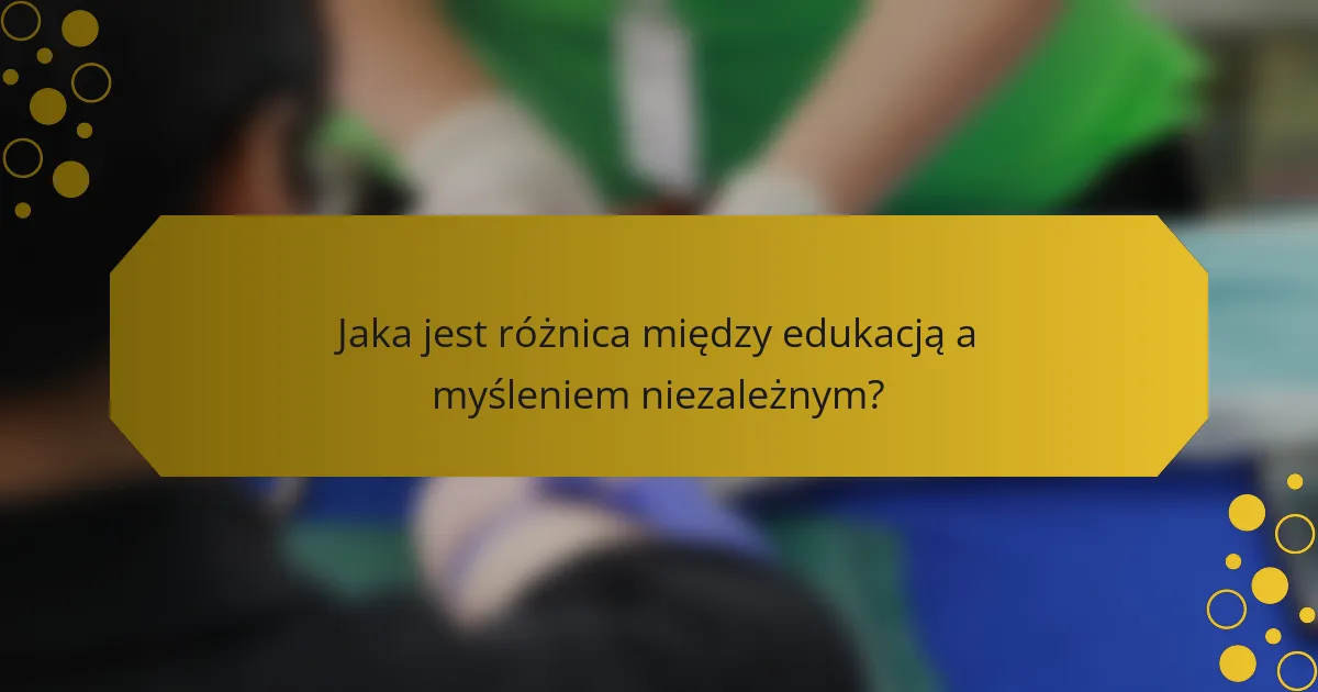 Jaka jest różnica między edukacją a myśleniem niezależnym?