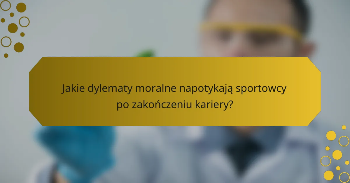 Jakie dylematy moralne napotykają sportowcy po zakończeniu kariery?