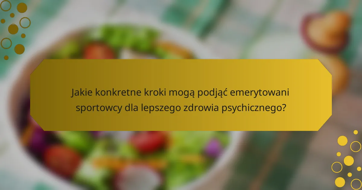 Jakie konkretne kroki mogą podjąć emerytowani sportowcy dla lepszego zdrowia psychicznego?