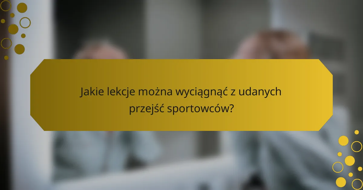 Jakie lekcje można wyciągnąć z udanych przejść sportowców?