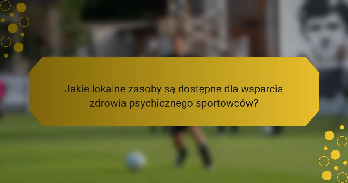 Jakie lokalne zasoby są dostępne dla wsparcia zdrowia psychicznego sportowców?