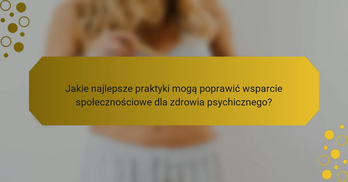 Jakie najlepsze praktyki mogą poprawić wsparcie społecznościowe dla zdrowia psychicznego?