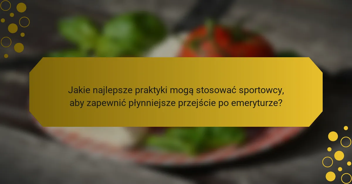 Jakie najlepsze praktyki mogą stosować sportowcy, aby zapewnić płynniejsze przejście po emeryturze?