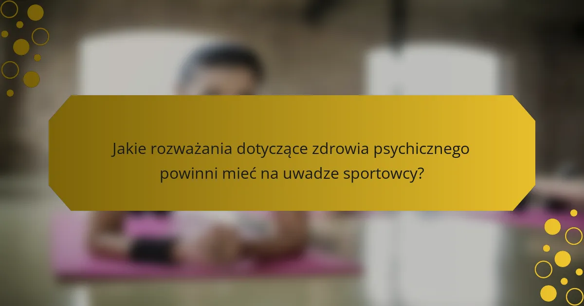 Jakie rozważania dotyczące zdrowia psychicznego powinni mieć na uwadze sportowcy?