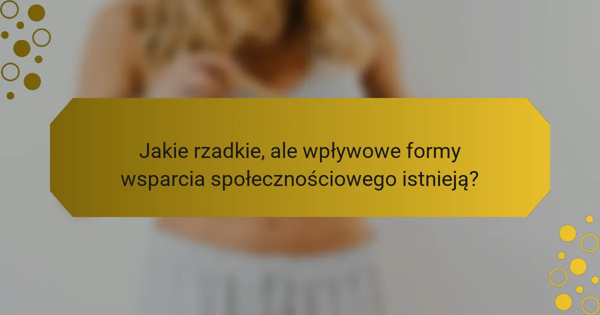 Jakie rzadkie, ale wpływowe formy wsparcia społecznościowego istnieją?