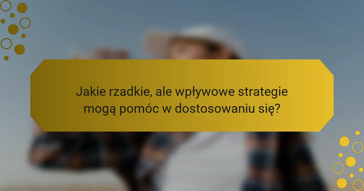 Jakie rzadkie, ale wpływowe strategie mogą pomóc w dostosowaniu się?