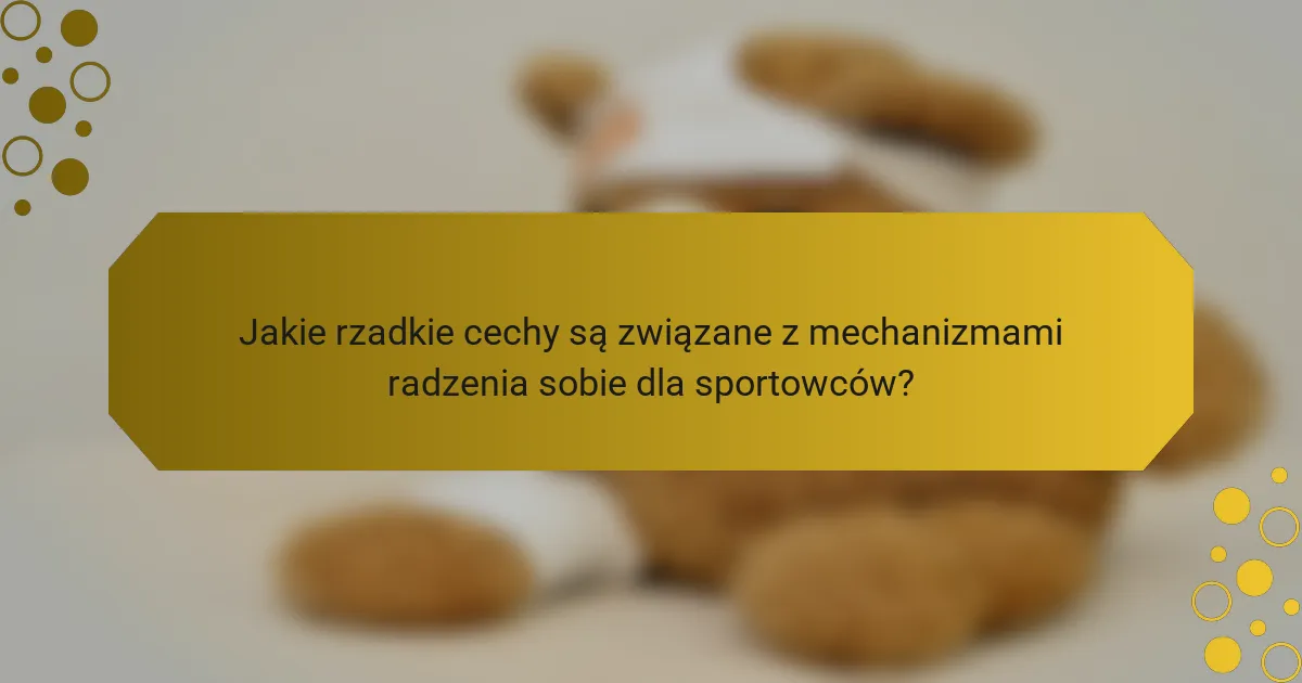 Jakie rzadkie cechy są związane z mechanizmami radzenia sobie dla sportowców?