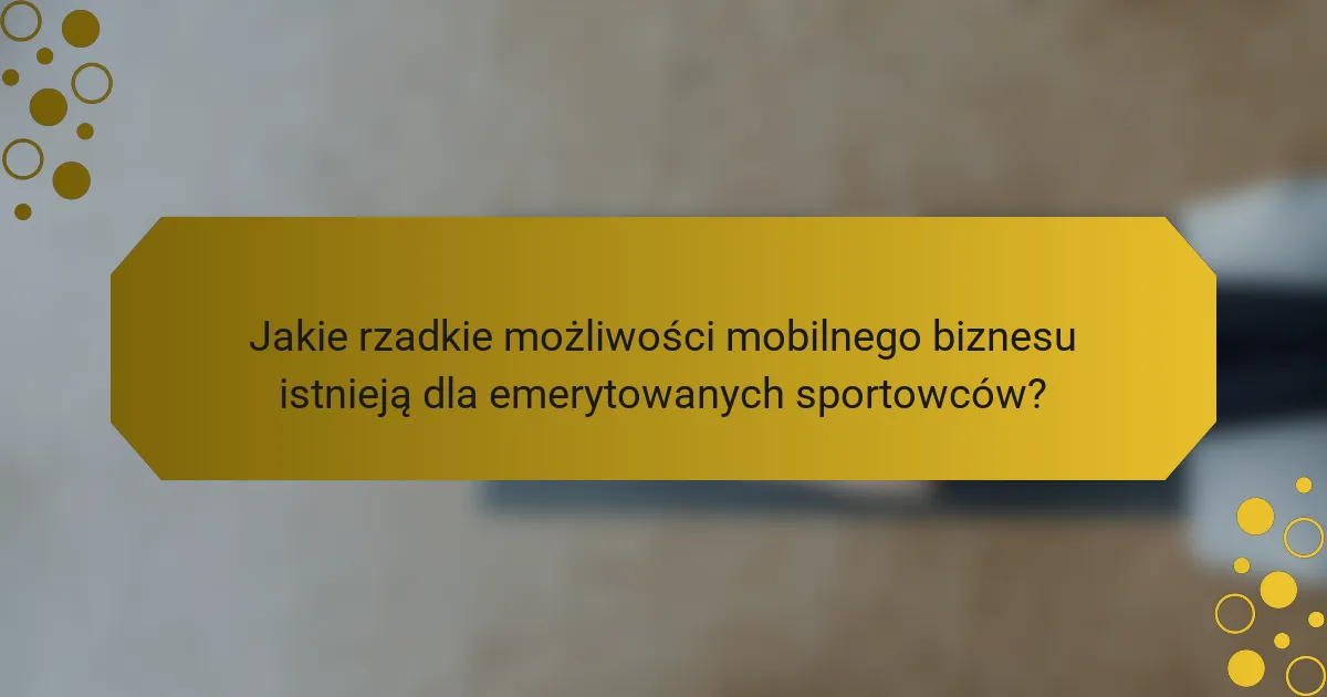 Jakie rzadkie możliwości mobilnego biznesu istnieją dla emerytowanych sportowców?