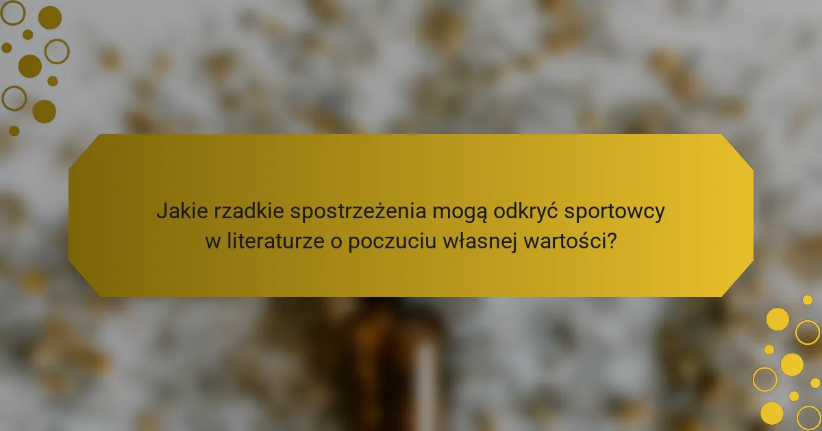 Jakie rzadkie spostrzeżenia mogą odkryć sportowcy w literaturze o poczuciu własnej wartości?
