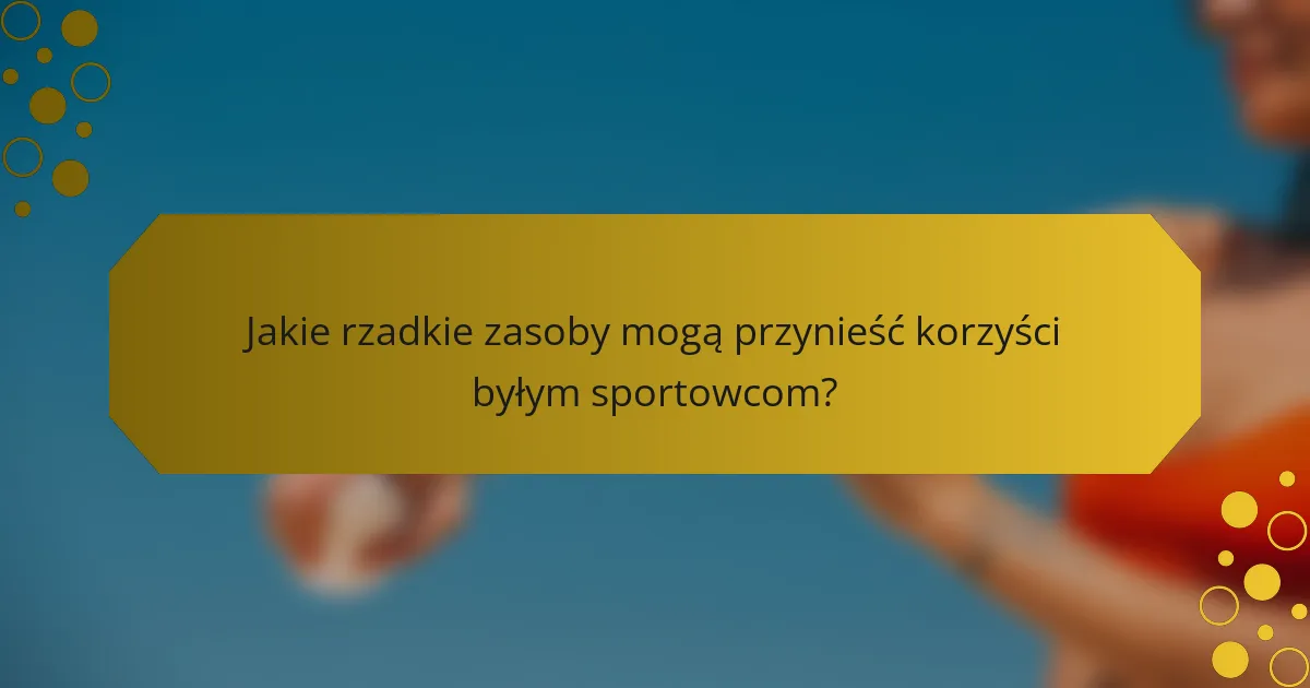 Jakie rzadkie zasoby mogą przynieść korzyści byłym sportowcom?