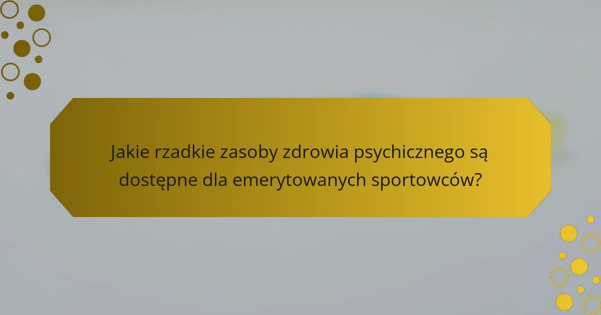 Jakie rzadkie zasoby zdrowia psychicznego są dostępne dla emerytowanych sportowców?