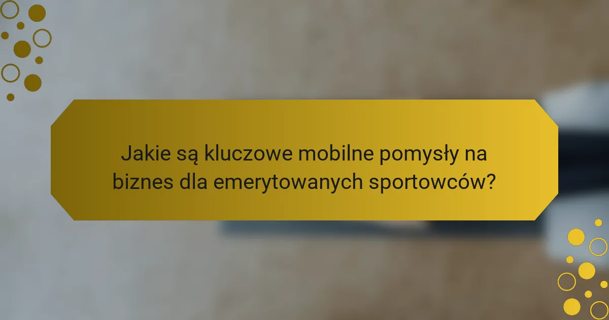 Jakie są kluczowe mobilne pomysły na biznes dla emerytowanych sportowców?