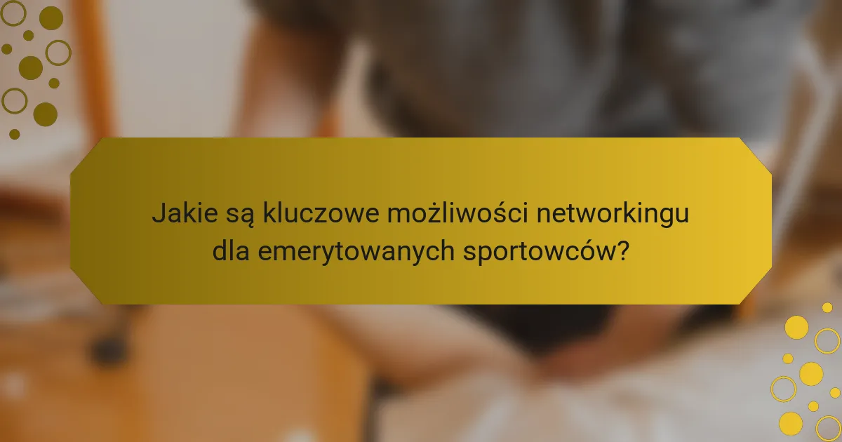 Jakie są kluczowe możliwości networkingu dla emerytowanych sportowców?