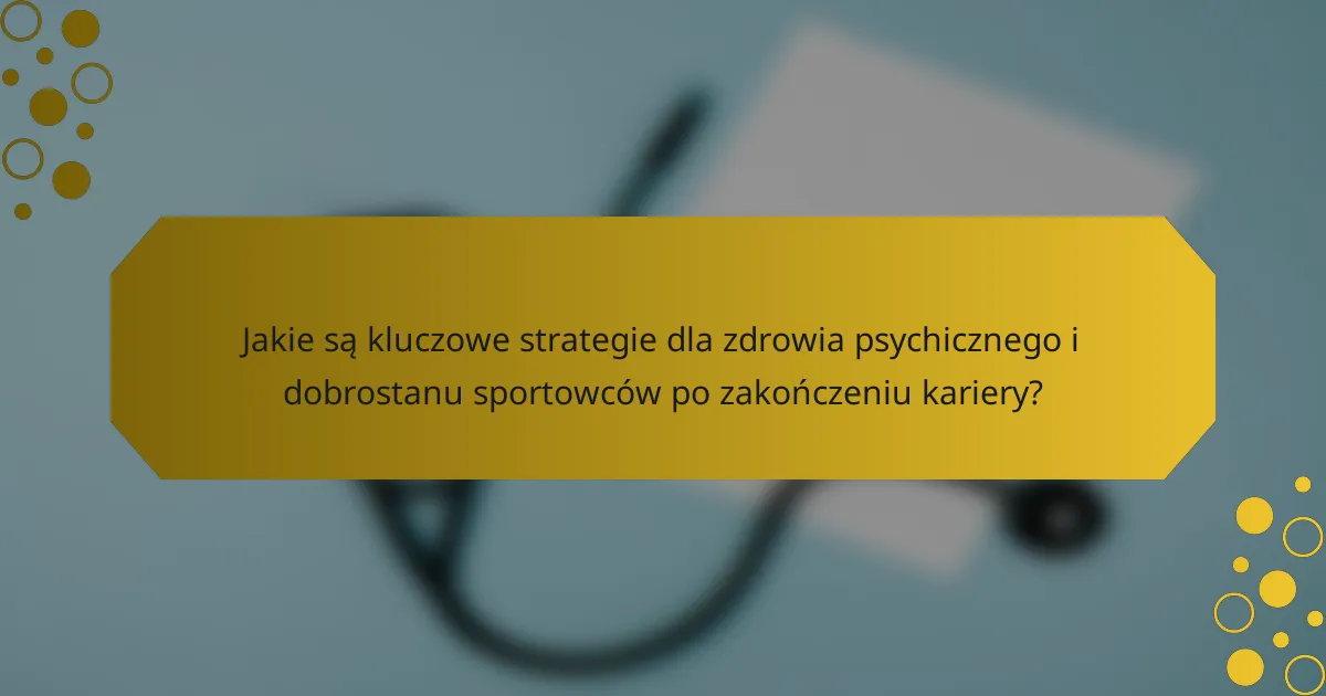 Jakie są kluczowe strategie dla zdrowia psychicznego i dobrostanu sportowców po zakończeniu kariery?