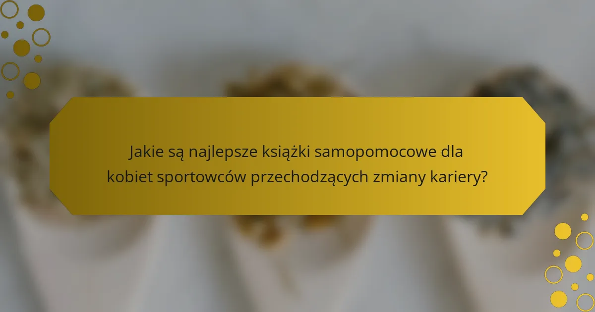 Jakie są najlepsze książki samopomocowe dla kobiet sportowców przechodzących zmiany kariery?