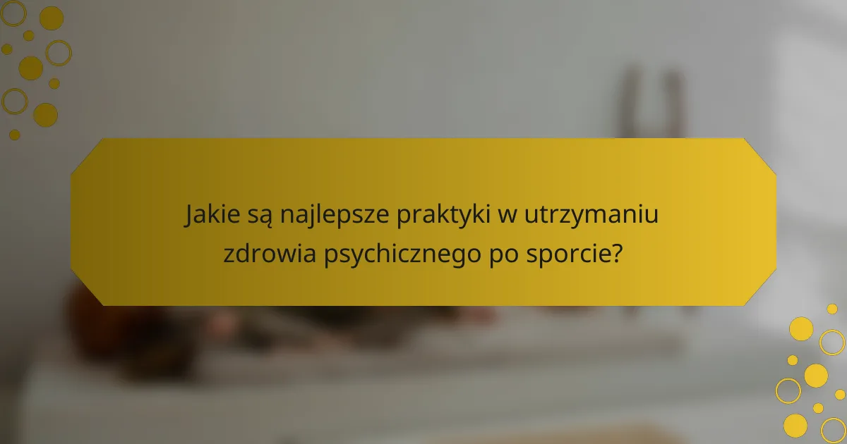 Jakie są najlepsze praktyki w utrzymaniu zdrowia psychicznego po sporcie?