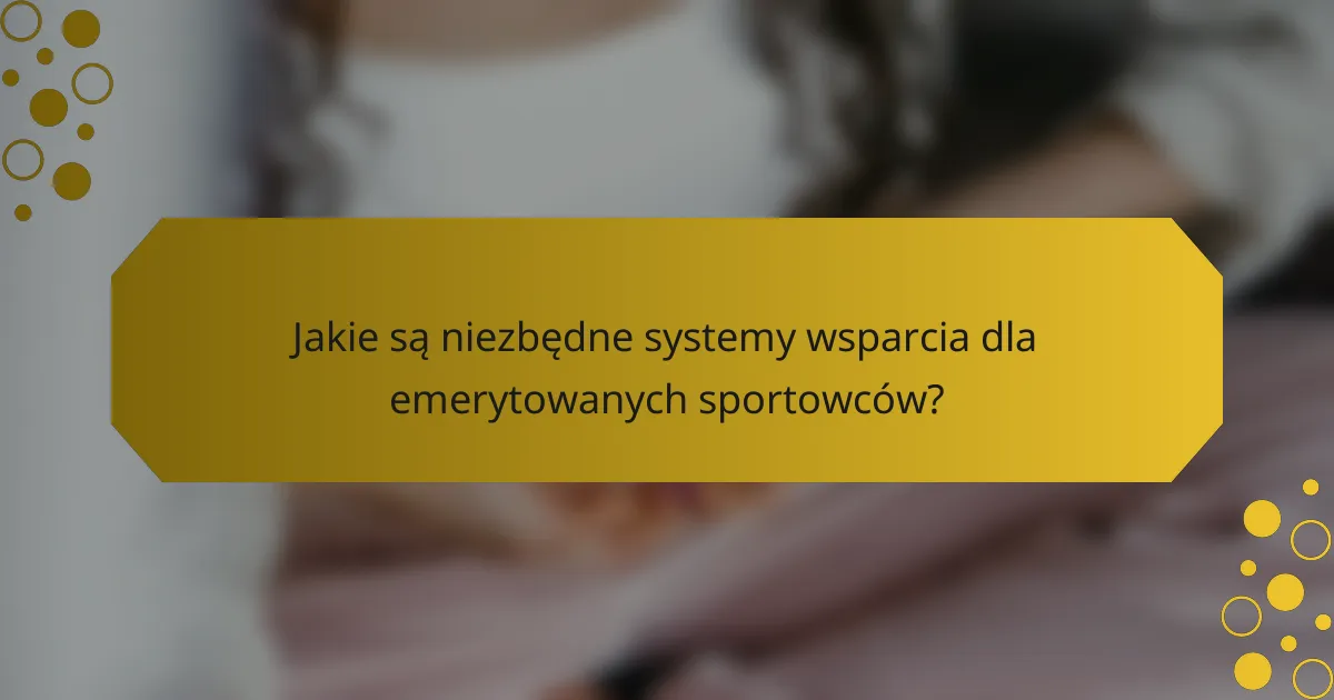 Jakie są niezbędne systemy wsparcia dla emerytowanych sportowców?