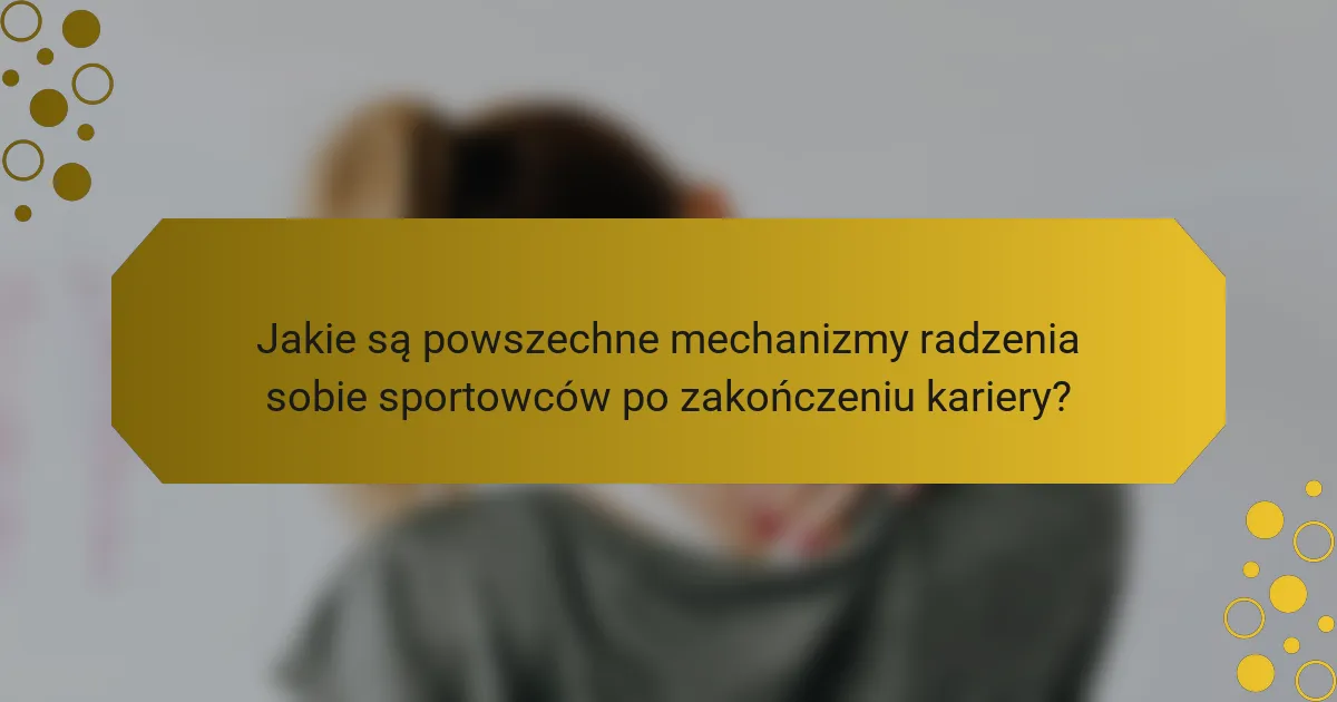 Jakie są powszechne mechanizmy radzenia sobie sportowców po zakończeniu kariery?