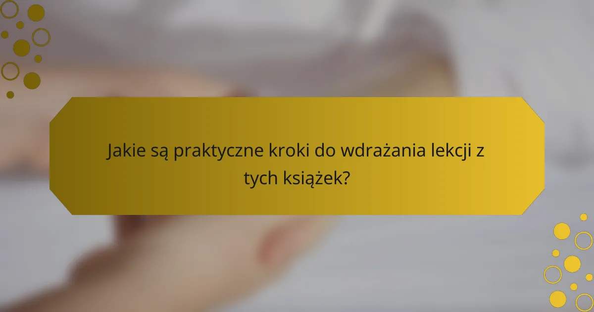 Jakie są praktyczne kroki do wdrażania lekcji z tych książek?