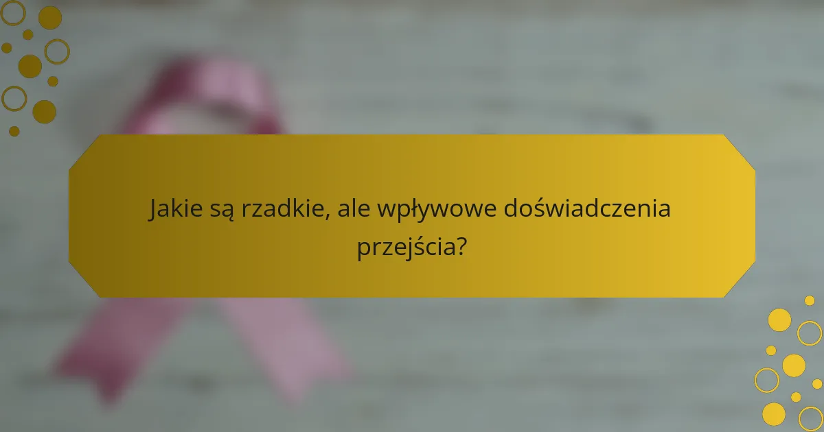 Jakie są rzadkie, ale wpływowe doświadczenia przejścia?