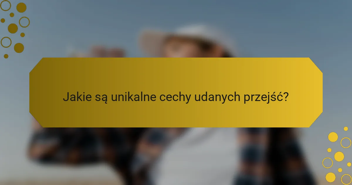 Jakie są unikalne cechy udanych przejść?