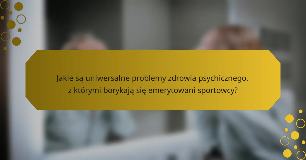 Jakie są uniwersalne problemy zdrowia psychicznego, z którymi borykają się emerytowani sportowcy?