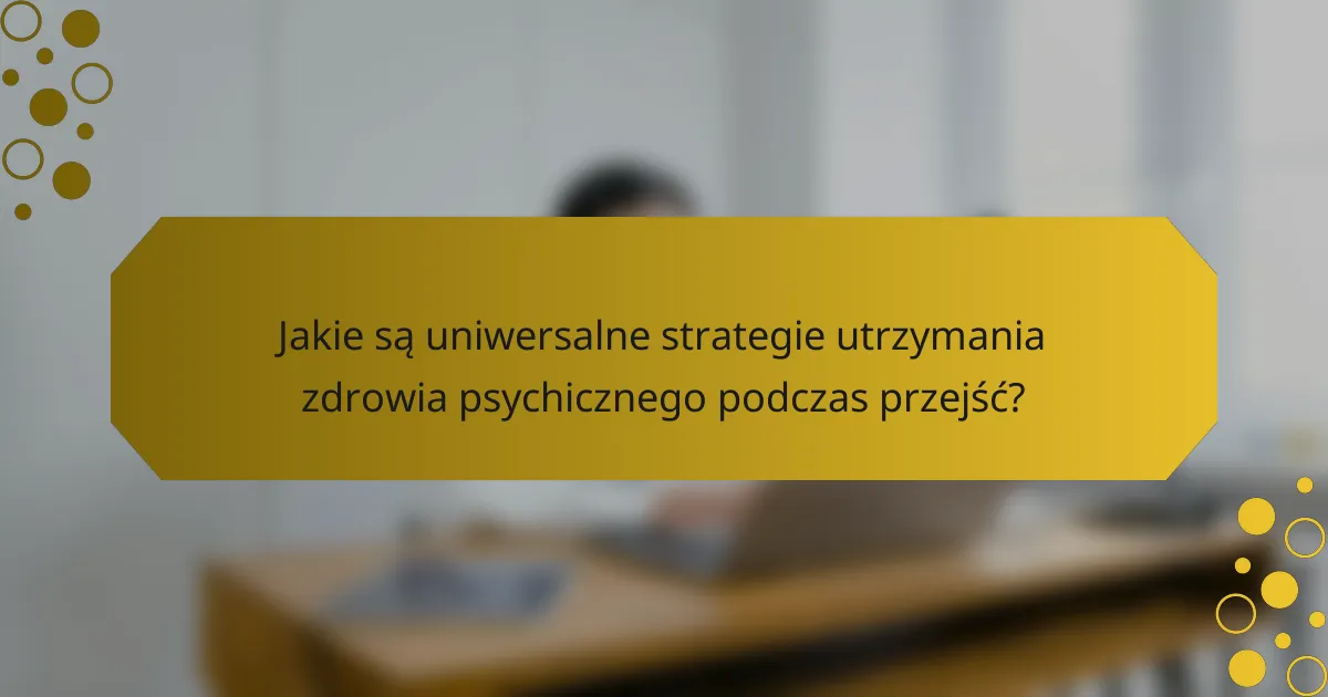 Jakie są uniwersalne strategie utrzymania zdrowia psychicznego podczas przejść?