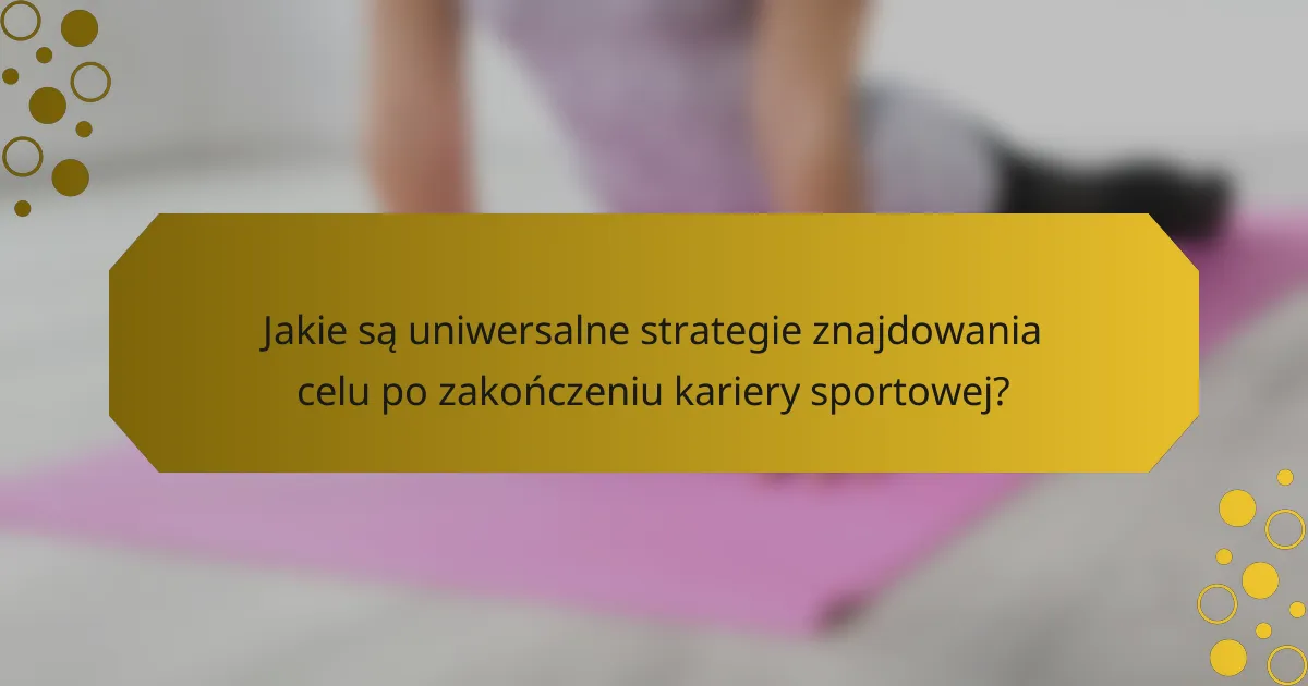 Jakie są uniwersalne strategie znajdowania celu po zakończeniu kariery sportowej?