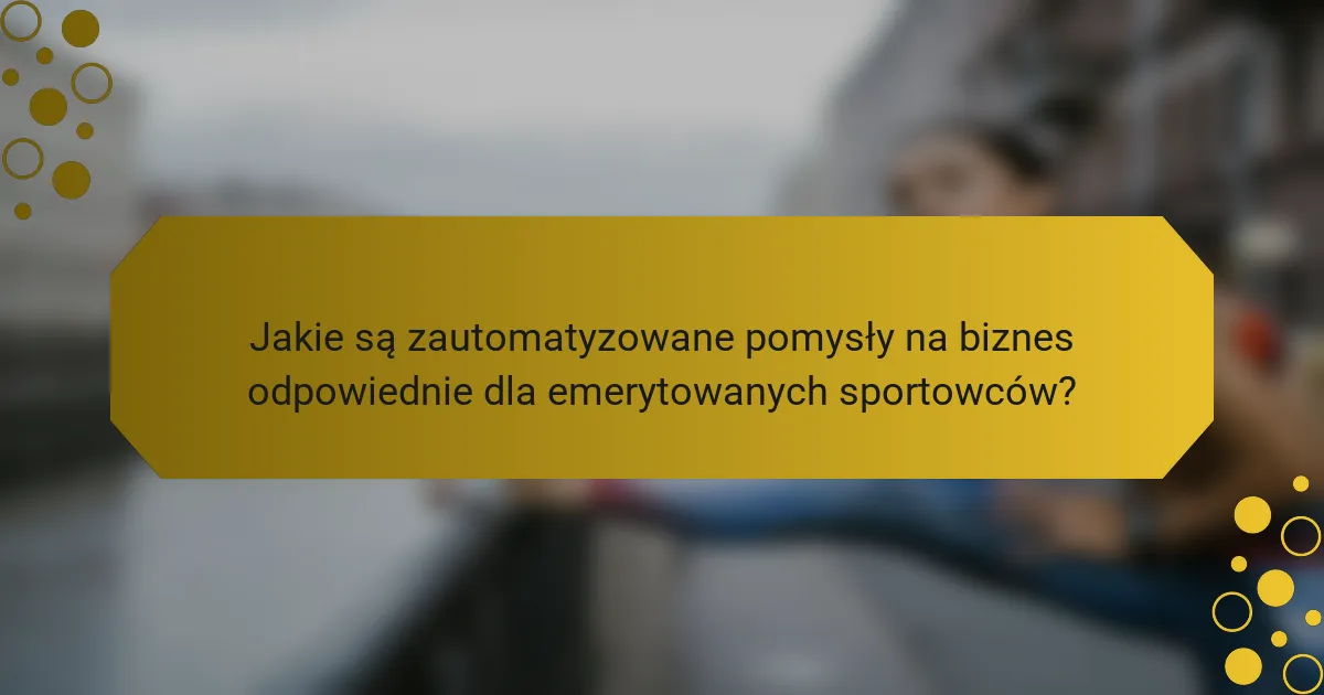 Jakie są zautomatyzowane pomysły na biznes odpowiednie dla emerytowanych sportowców?