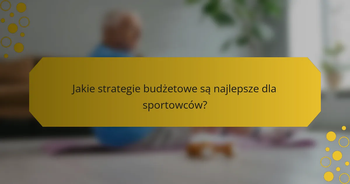 Jakie strategie budżetowe są najlepsze dla sportowców?