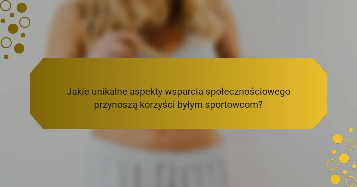Jakie unikalne aspekty wsparcia społecznościowego przynoszą korzyści byłym sportowcom?