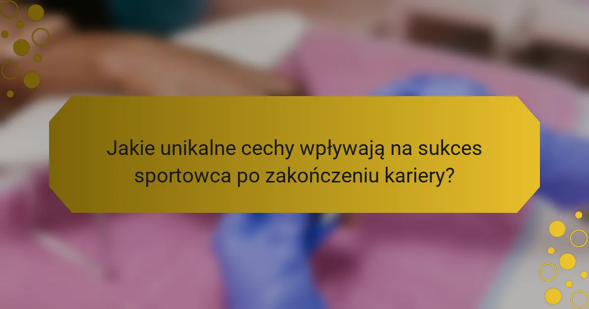 Jakie unikalne cechy wpływają na sukces sportowca po zakończeniu kariery?