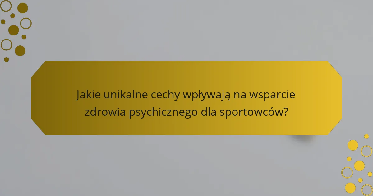 Jakie unikalne cechy wpływają na wsparcie zdrowia psychicznego dla sportowców?