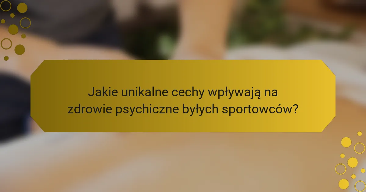 Jakie unikalne cechy wpływają na zdrowie psychiczne byłych sportowców?
