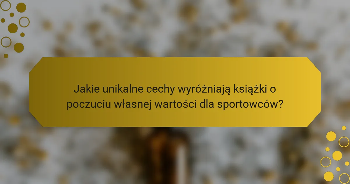 Jakie unikalne cechy wyróżniają książki o poczuciu własnej wartości dla sportowców?