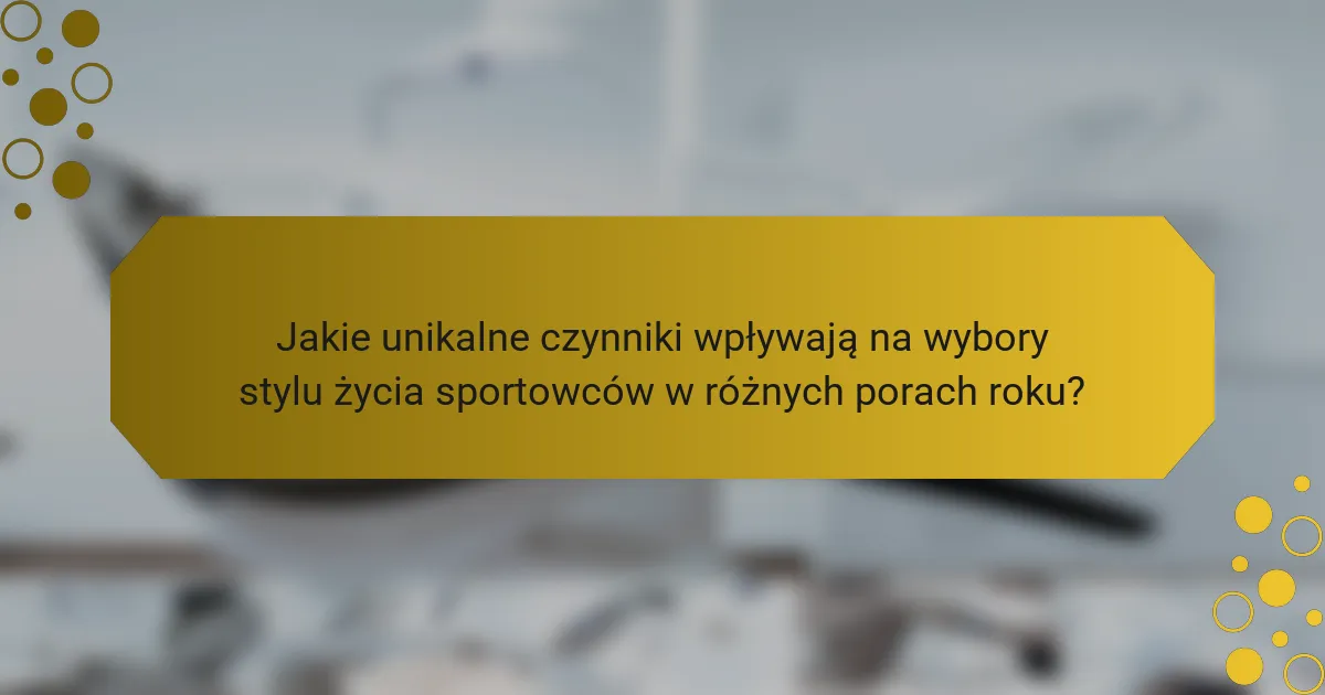 Jakie unikalne czynniki wpływają na wybory stylu życia sportowców w różnych porach roku?