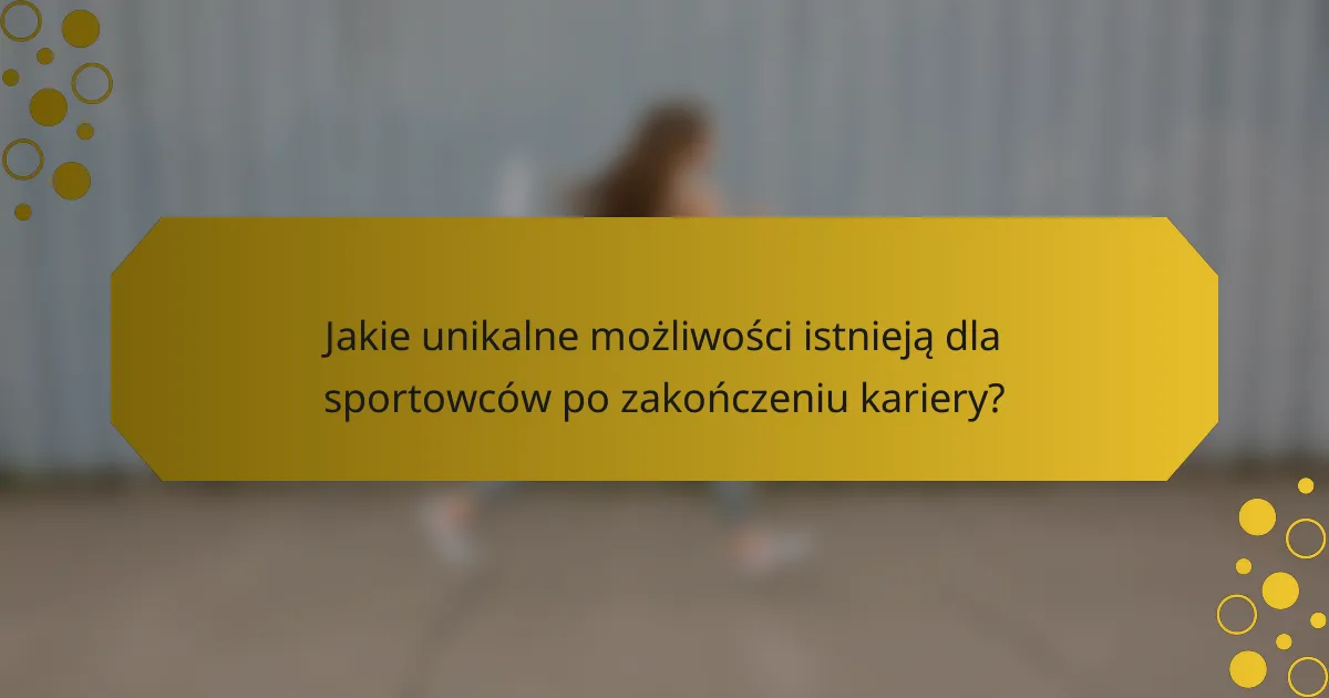 Jakie unikalne możliwości istnieją dla sportowców po zakończeniu kariery?