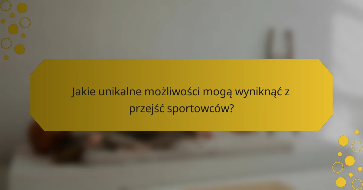 Jakie unikalne możliwości mogą wyniknąć z przejść sportowców?