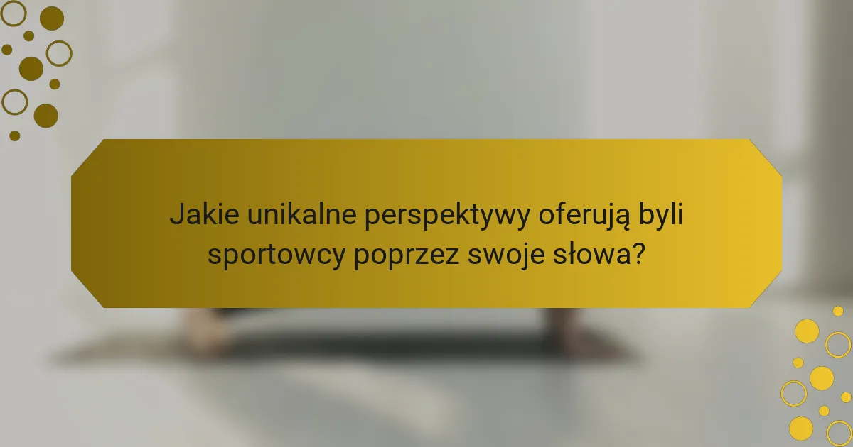 Jakie unikalne perspektywy oferują byli sportowcy poprzez swoje słowa?
