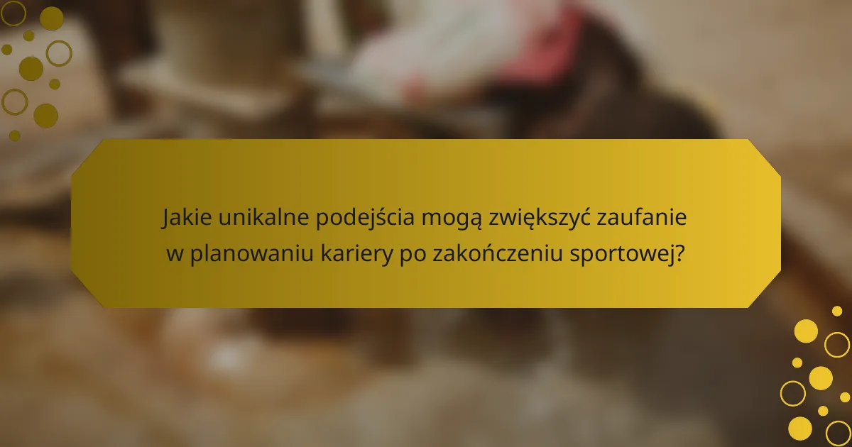 Jakie unikalne podejścia mogą zwiększyć zaufanie w planowaniu kariery po zakończeniu sportowej?